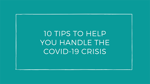 10 Tips to Help You Handle the COVID-19 Crisis | It is so amazing that our lives changed overnight with COVID-19.  Many of us are in the middle of a self