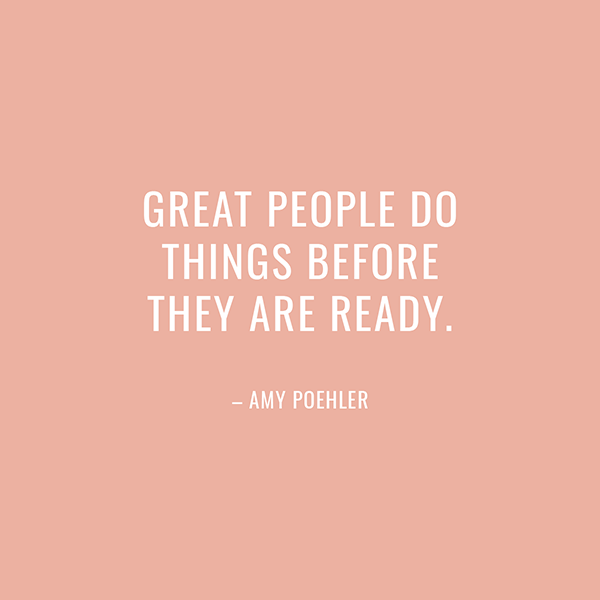 “Great people do things before they are ready.” –Amy Poehler | If not today, when? Take control of your life and conquer your business goals.